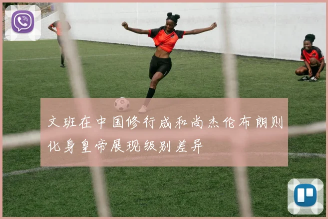 文班在中国修行成和尚杰伦布朗则化身皇帝展现级别差异