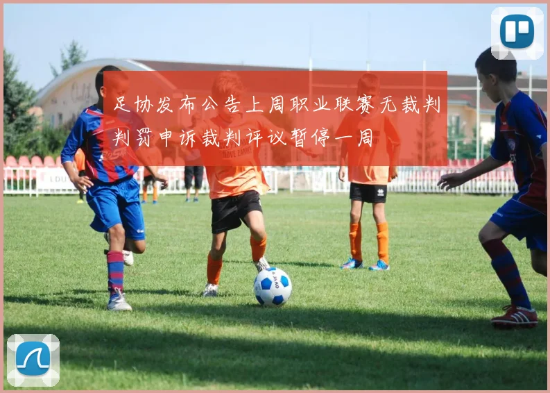 足协发布公告上周职业联赛无裁判判罚申诉裁判评议暂停一周