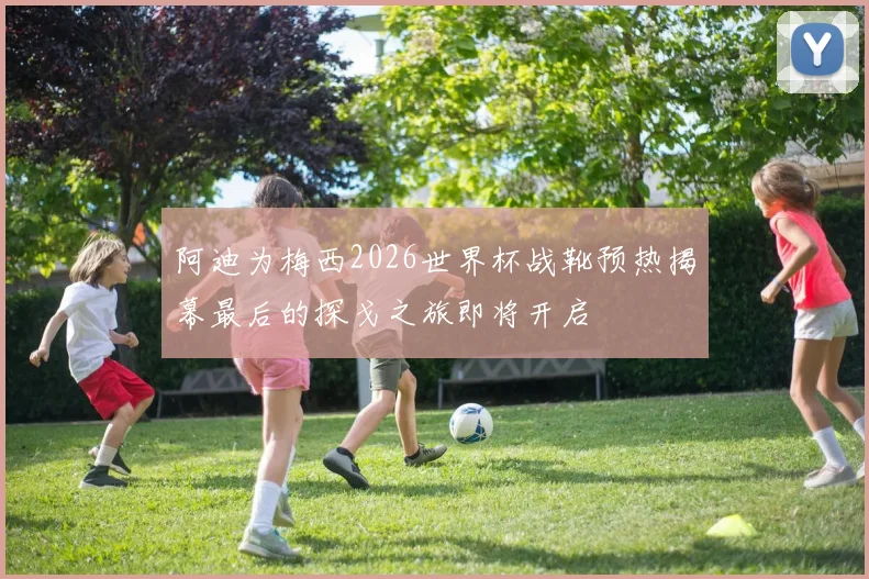 阿迪为梅西2026世界杯战靴预热揭幕最后的探戈之旅即将开启