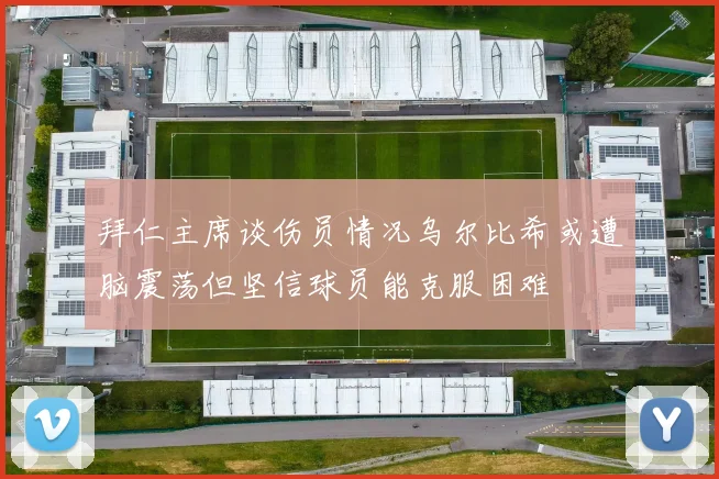 拜仁主席谈伤员情况乌尔比希或遭脑震荡但坚信球员能克服困难