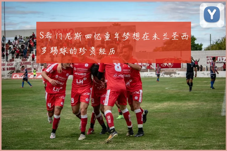 S希门尼斯回忆童年梦想在米兰圣西罗踢球的珍贵经历