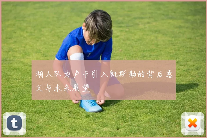 湖人队为卢卡引入凯斯勒的背后意义与未来展望
