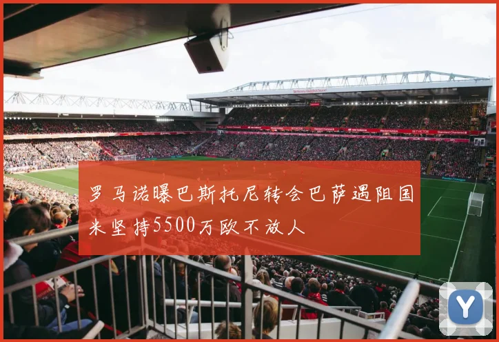 罗马诺曝巴斯托尼转会巴萨遇阻国米坚持5500万欧不放人