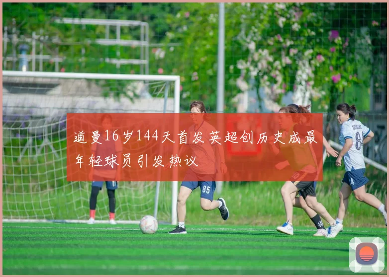 道曼16岁144天首发英超创历史成最年轻球员引发热议