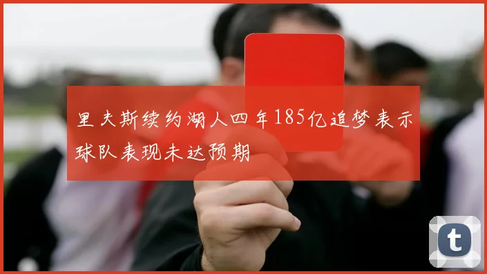 里夫斯续约湖人四年185亿追梦表示球队表现未达预期