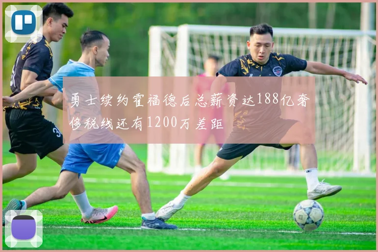 勇士续约霍福德后总薪资达188亿奢侈税线还有1200万差距