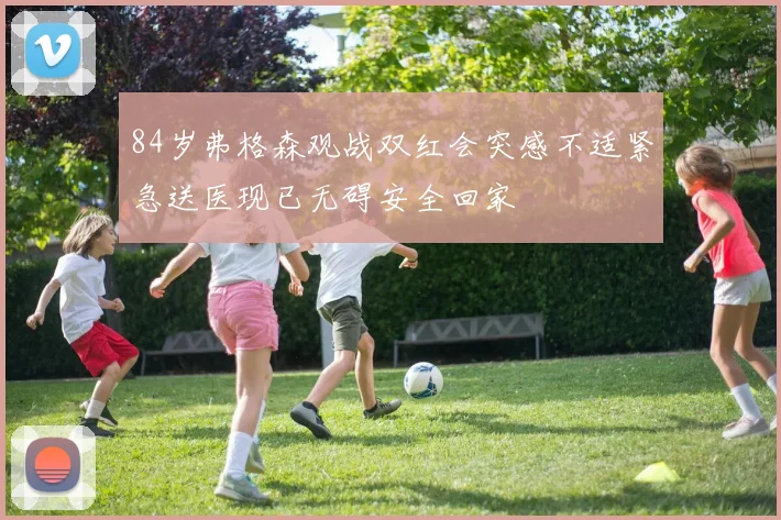 84岁弗格森观战双红会突感不适紧急送医现已无碍安全回家