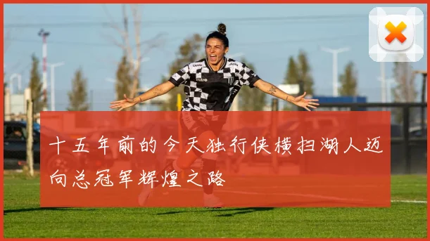 十五年前的今天独行侠横扫湖人迈向总冠军辉煌之路