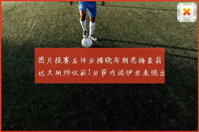 图片报赛后评分揭晓布朗恩梅查翁达夫纳帅仅获1分萨内诺伊尔表现出色获3分