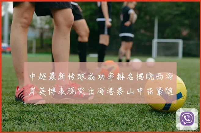 中超最新传球成功率排名揭晓西海岸英博表现突出海港泰山申花紧随其后