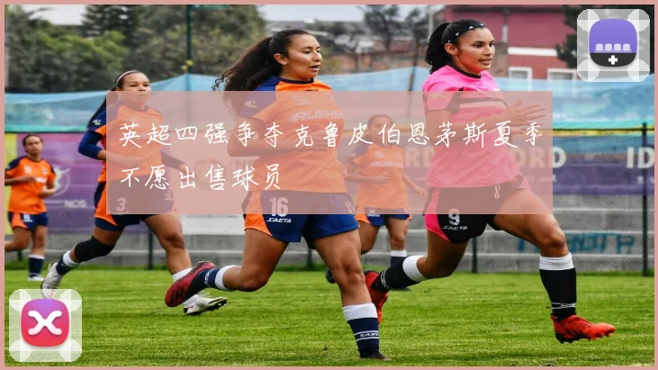 英超四强争夺克鲁皮伯恩茅斯夏季不愿出售球员