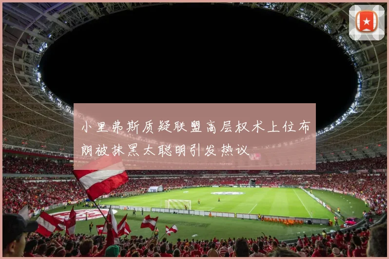 小里弗斯质疑联盟高层权术上位布朗被抹黑太聪明引发热议
