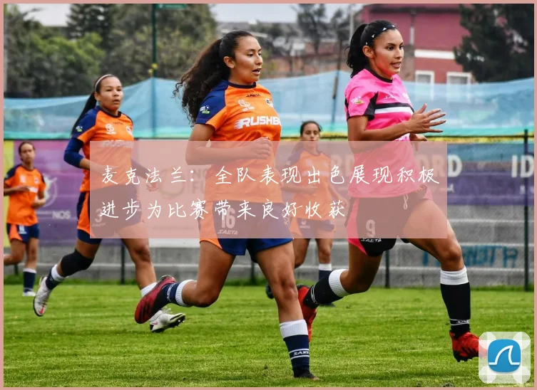 麦克法兰：全队表现出色展现积极进步为比赛带来良好收获